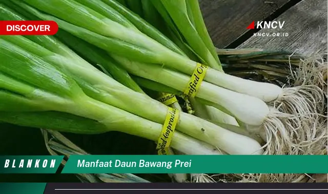 Ketahui 8 Manfaat Daun Bawang Prei untuk Kesehatan